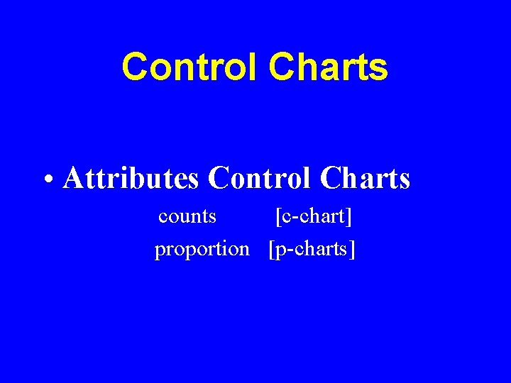 Control Charts • Attributes Control Charts counts [c-chart] proportion [p-charts] 