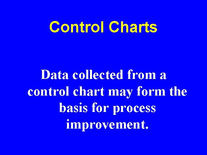 Control Charts Data collected from a control chart may form the basis for process