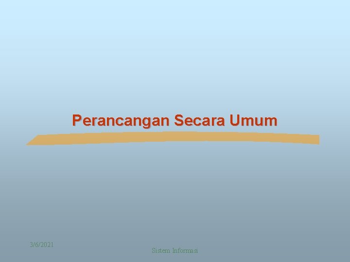 Perancangan Secara Umum 3/6/2021 Sistem Informasi 