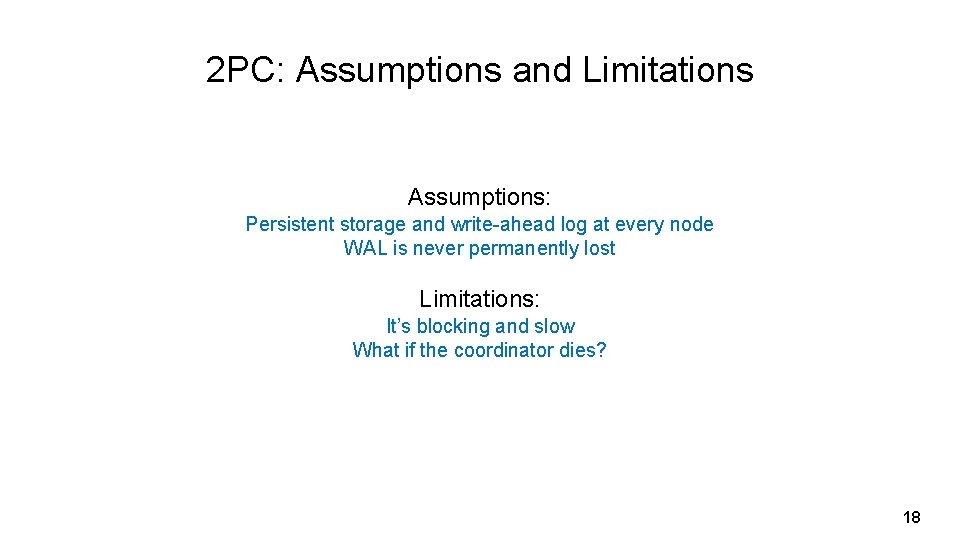 2 PC: Assumptions and Limitations Assumptions: Persistent storage and write-ahead log at every node