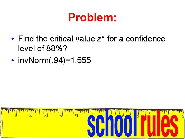 Problem: • Find the critical value z* for a confidence level of 88%? •