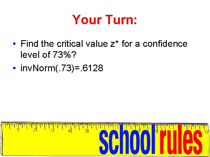 Your Turn: • Find the critical value z* for a confidence level of 73%?