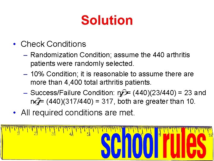 Solution • Check Conditions – Randomization Condition; assume the 440 arthritis patients were randomly