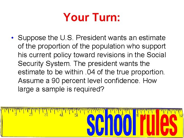 Your Turn: • Suppose the U. S. President wants an estimate of the proportion