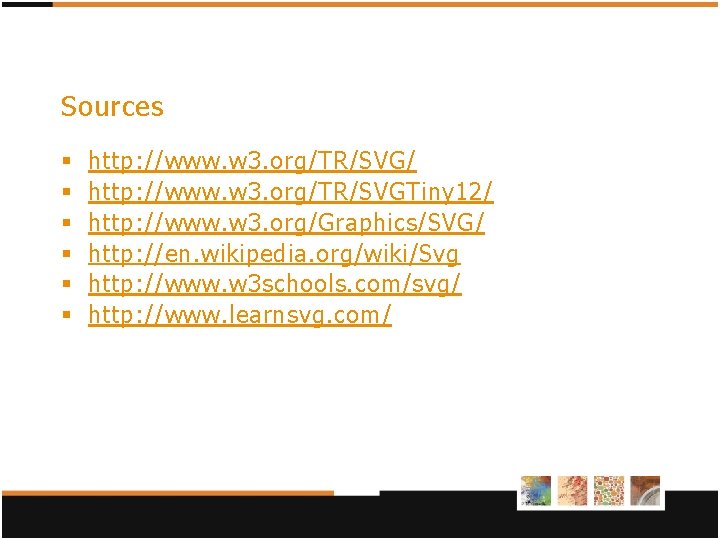 Sources § § § http: //www. w 3. org/TR/SVG/ http: //www. w 3. org/TR/SVGTiny