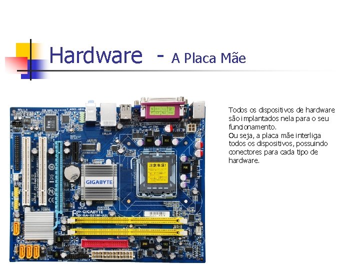 Hardware - A Placa Mãe Todos os dispositivos de hardware são implantados nela para