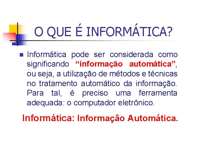 O QUE É INFORMÁTICA? n Informática pode ser considerada como significando “informação automática”, ou