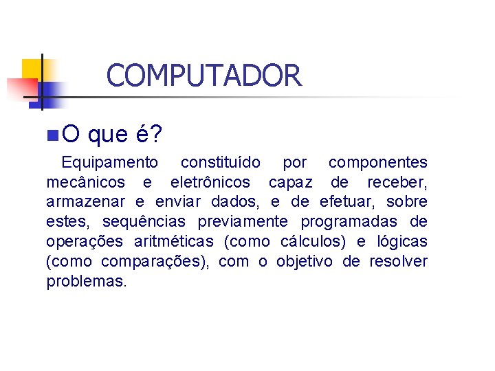 COMPUTADOR n O que é? Equipamento constituído por componentes mecânicos e eletrônicos capaz de