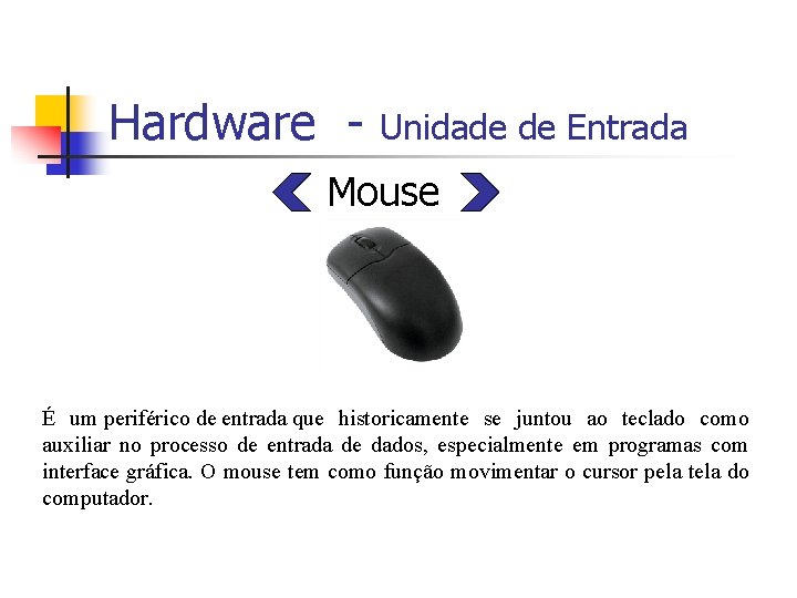 Hardware - Unidade de Entrada Mouse É um periférico de entrada que historicamente se