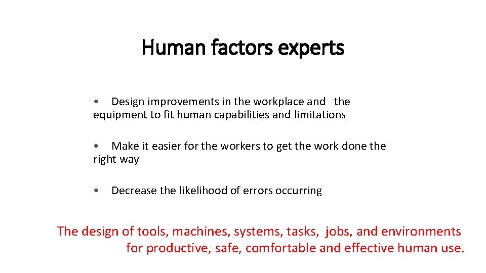 Human factors experts • Design improvements in the workplace and the equipment to fit