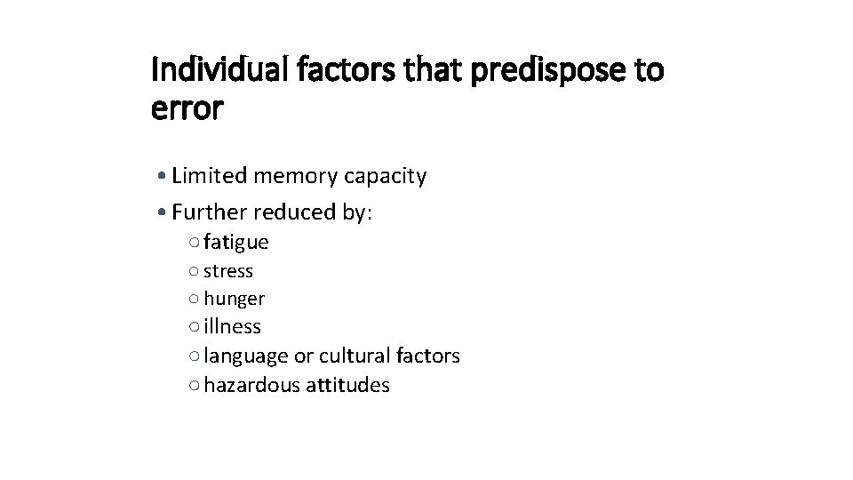 Individual factors that predispose to error • Limited memory capacity • Further reduced by: