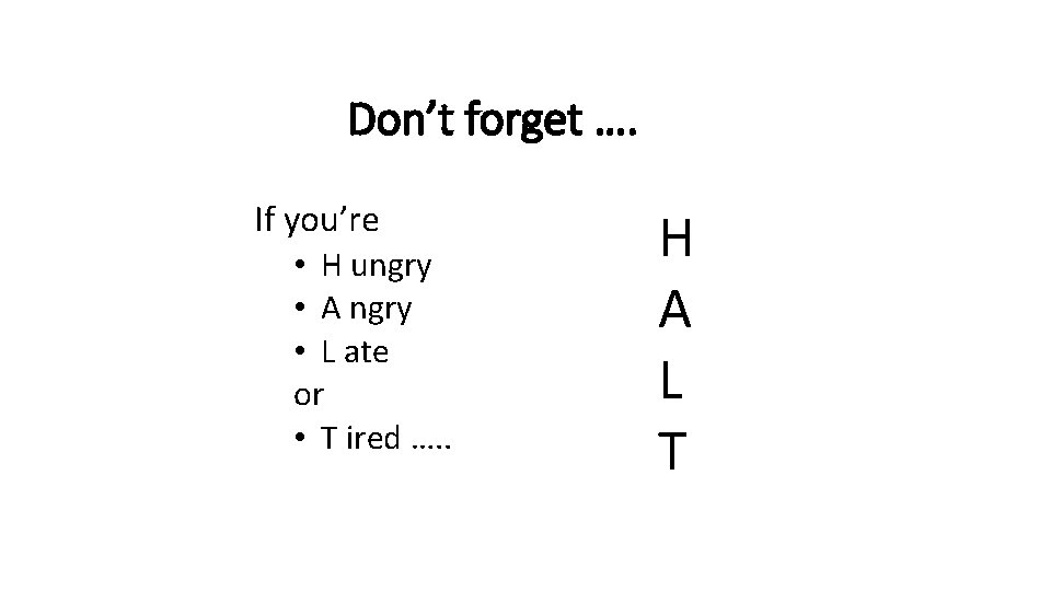 Don’t forget …. If you’re • H ungry • A ngry • L ate