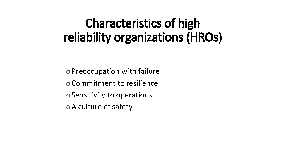 Characteristics of high reliability organizations (HROs) o Preoccupation with failure o Commitment to resilience