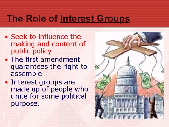 The Role of Interest Groups • Seek to influence the making and content of