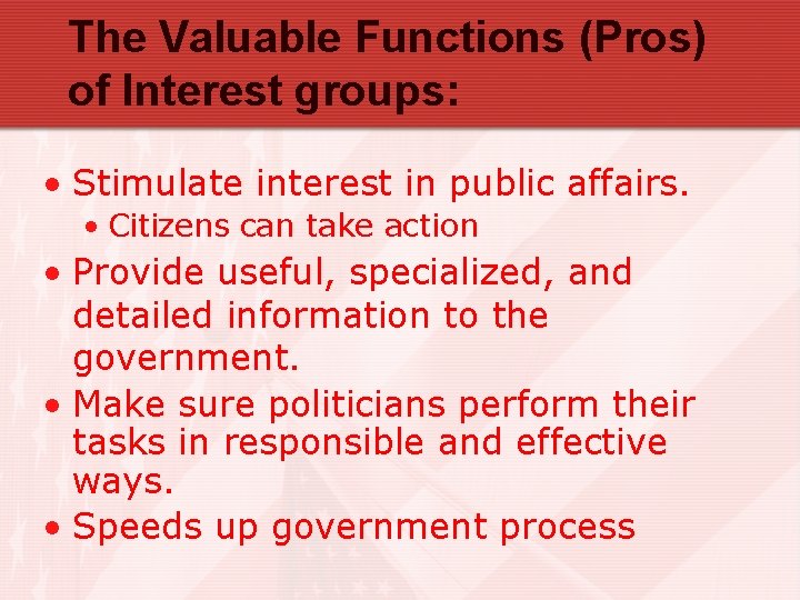 The Valuable Functions (Pros) of Interest groups: • Stimulate interest in public affairs. •