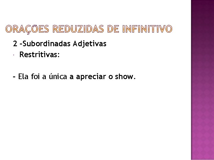 2 -Subordinadas Adjetivas Restritivas: - Ela foi a única a apreciar o show. 