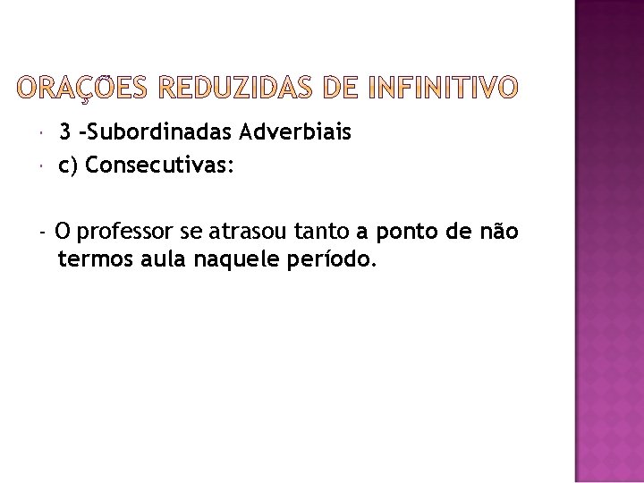  3 -Subordinadas Adverbiais c) Consecutivas: - O professor se atrasou tanto a ponto