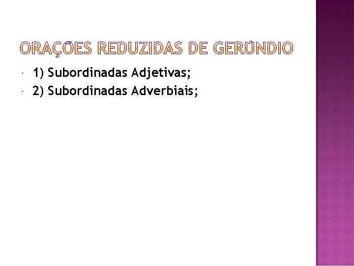  1) Subordinadas Adjetivas; 2) Subordinadas Adverbiais; 