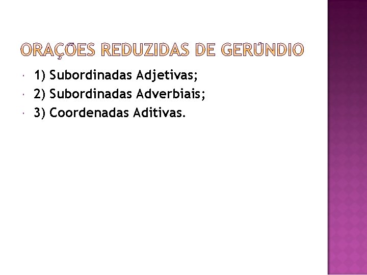  1) Subordinadas Adjetivas; 2) Subordinadas Adverbiais; 3) Coordenadas Aditivas. 
