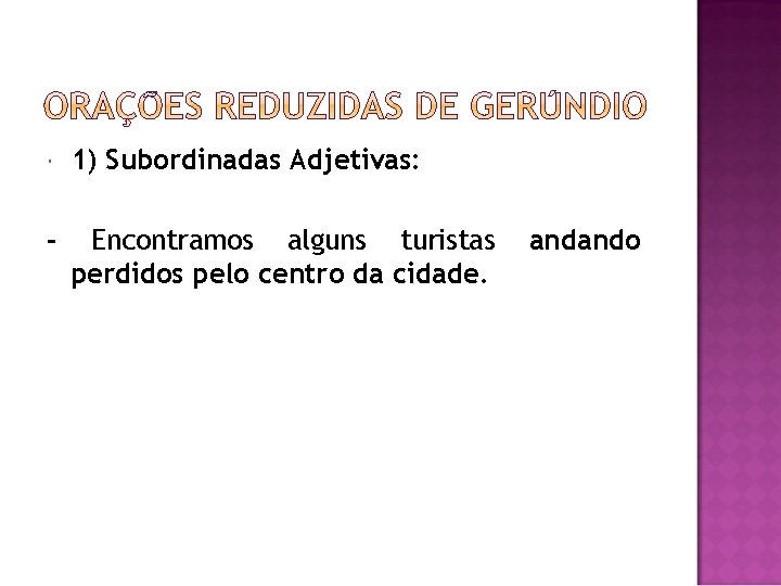  1) Subordinadas Adjetivas: - Encontramos alguns turistas perdidos pelo centro da cidade. andando