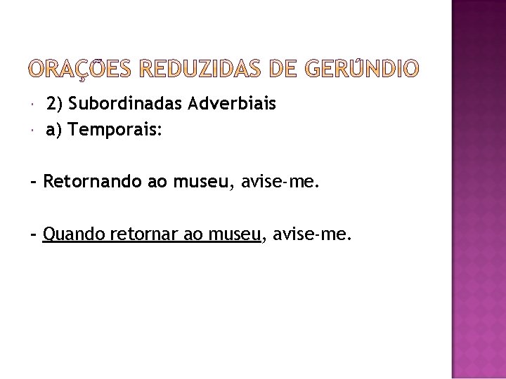  2) Subordinadas Adverbiais a) Temporais: - Retornando ao museu, avise-me. - Quando retornar