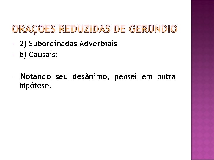  2) Subordinadas Adverbiais b) Causais: - Notando seu desânimo, pensei em outra hipótese.