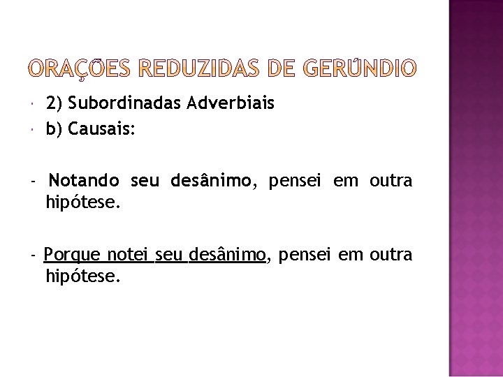  2) Subordinadas Adverbiais b) Causais: - Notando seu desânimo, pensei em outra hipótese.