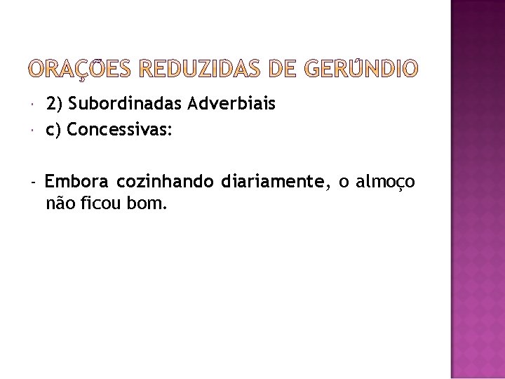  2) Subordinadas Adverbiais c) Concessivas: - Embora cozinhando diariamente, o almoço não ficou