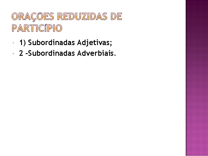  1) Subordinadas Adjetivas; 2 -Subordinadas Adverbiais. 