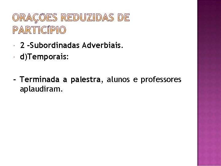  2 -Subordinadas Adverbiais. d)Temporais: - Terminada a palestra, alunos e professores aplaudiram. 