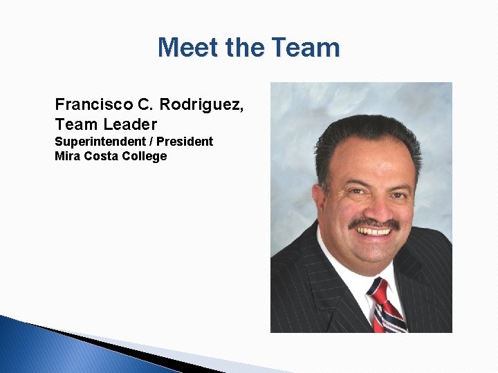 Meet the Team Francisco C. Rodriguez, Team Leader Superintendent / President Mira Costa College