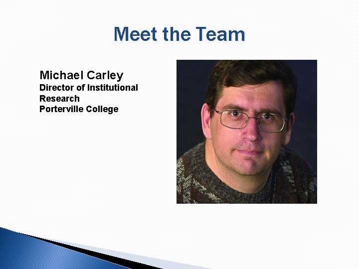 Meet the Team Michael Carley Director of Institutional Research Porterville College 