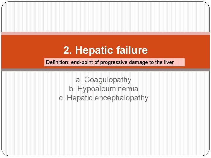 2. Hepatic failure Definition: end-point of progressive damage to the liver a. Coagulopathy b.