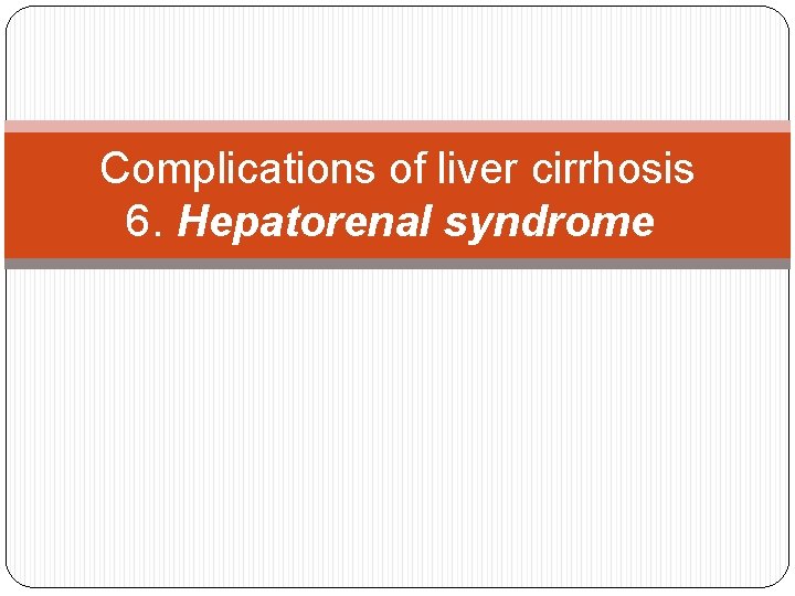 Complications of liver cirrhosis 6. Hepatorenal syndrome: 