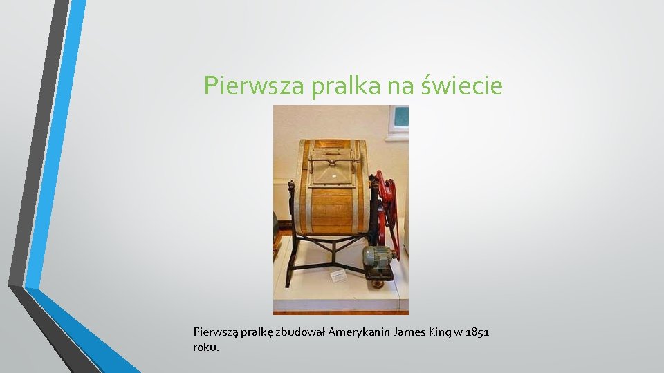 Pierwsza pralka na świecie Pierwszą pralkę zbudował Amerykanin James King w 1851 roku. 