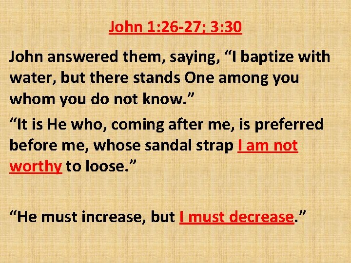 John 1: 26 -27; 3: 30 John answered them, saying, “I baptize with water,
