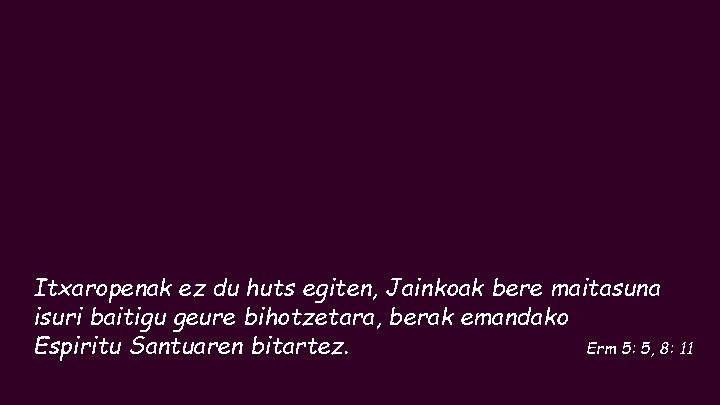 Itxaropenak ez du huts egiten, Jainkoak bere maitasuna isuri baitigu geure bihotzetara, berak emandako