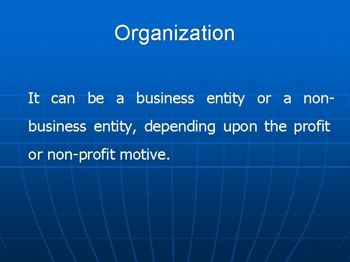 Organization It can be a business entity or a nonbusiness entity, depending upon the