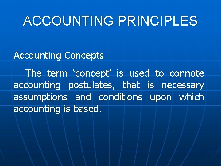 ACCOUNTING PRINCIPLES Accounting Concepts The term ‘concept’ is used to connote accounting postulates, that