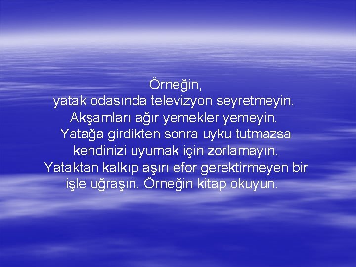 Örneğin, yatak odasında televizyon seyretmeyin. Akşamları ağır yemekler yemeyin. Yatağa girdikten sonra uyku tutmazsa