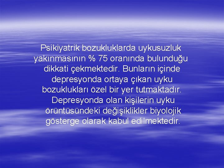 Psikiyatrik bozukluklarda uykusuzluk yakınmasının % 75 oranında bulunduğu dikkati çekmektedir. Bunların içinde depresyonda ortaya