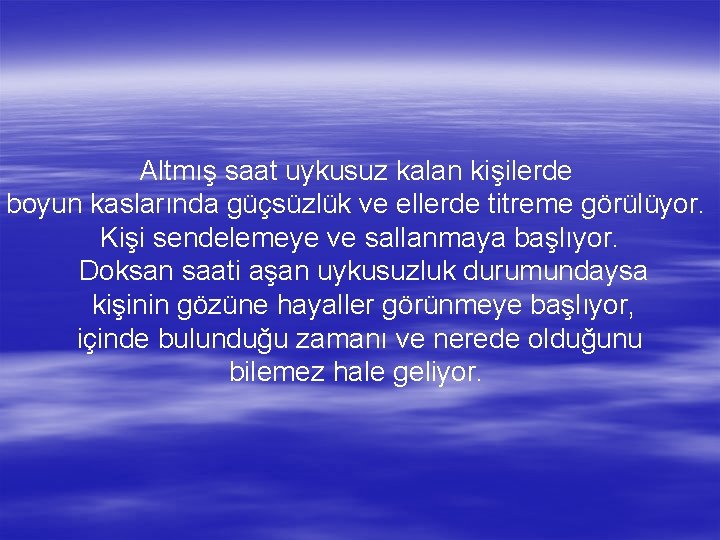 Altmış saat uykusuz kalan kişilerde boyun kaslarında güçsüzlük ve ellerde titreme görülüyor. Kişi sendelemeye