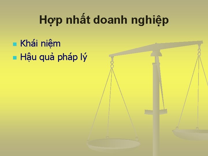 Hợp nhất doanh nghiệp n n Khái niệm Hậu quả pháp lý 