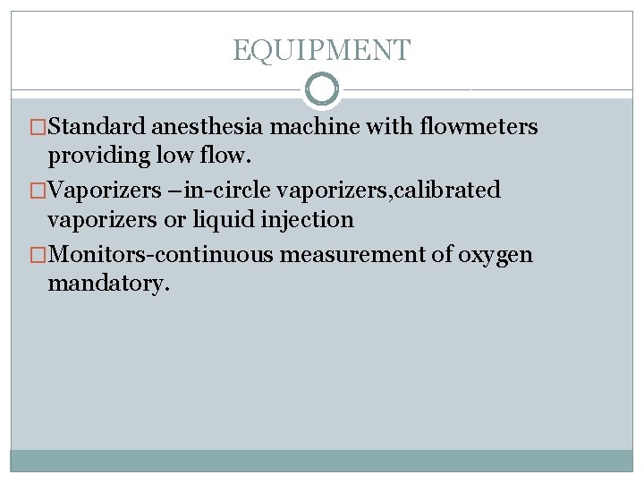 EQUIPMENT �Standard anesthesia machine with flowmeters providing low flow. �Vaporizers –in-circle vaporizers, calibrated vaporizers