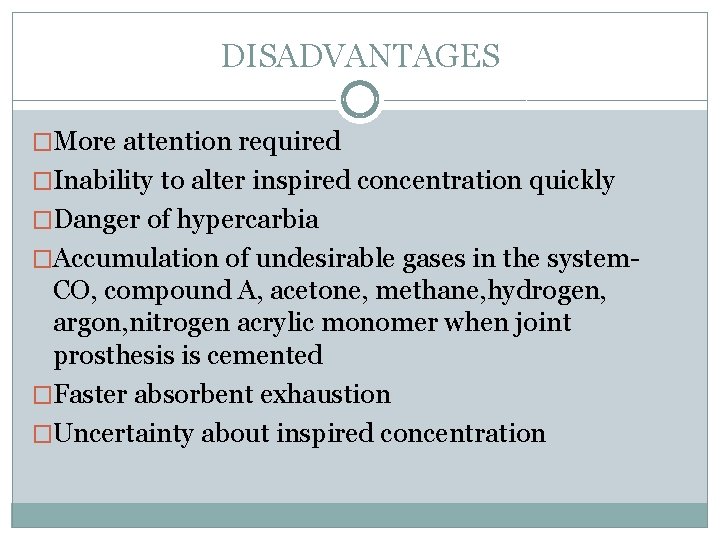 DISADVANTAGES �More attention required �Inability to alter inspired concentration quickly �Danger of hypercarbia �Accumulation