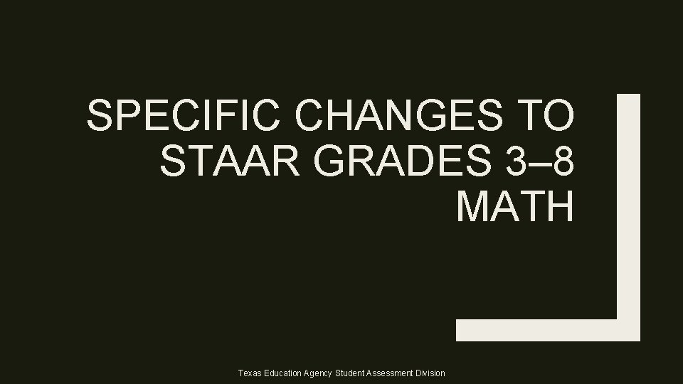 SPECIFIC CHANGES TO STAAR GRADES 3– 8 MATH Texas Education Agency Student Assessment Division