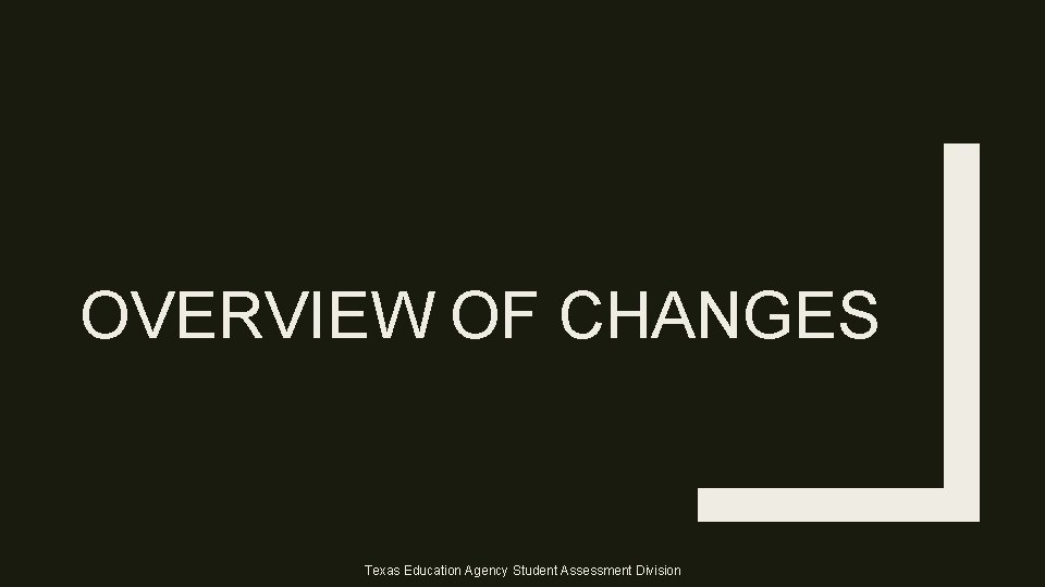 OVERVIEW OF CHANGES Texas Education Agency Student Assessment Division 