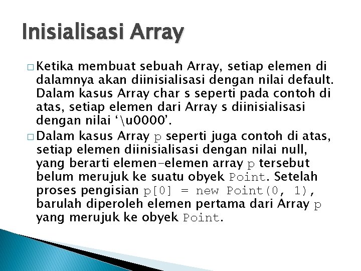 Inisialisasi Array � Ketika membuat sebuah Array, setiap elemen di dalamnya akan diinisialisasi dengan