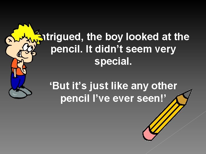 Intrigued, the boy looked at the pencil. It didn’t seem very special. ‘But it’s