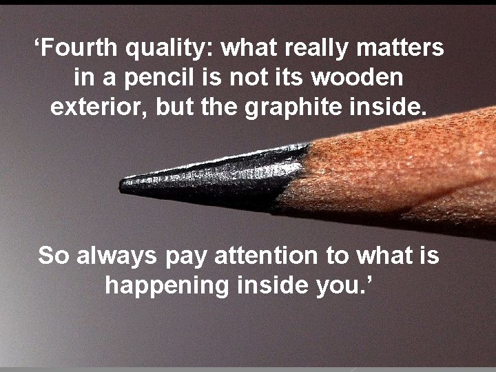 ‘Fourth quality: what really matters in a pencil is not its wooden exterior, but